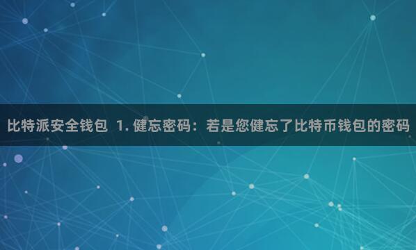 比特派安全钱包 1. 健忘密码:若是您健忘了比特币钱包的密码