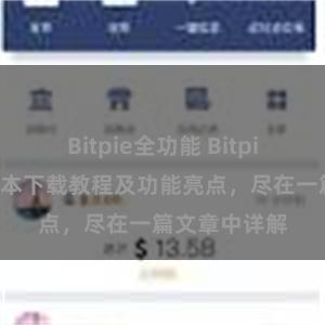 Bitpie全功能 Bitpie钱包最新版本下载教程及功能亮点，尽在一篇文章中详解