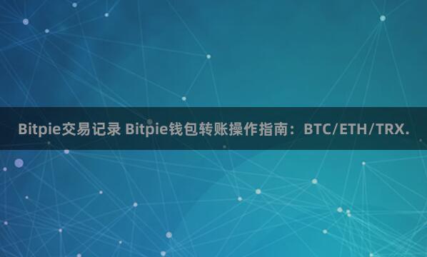 Bitpie交易记录 Bitpie钱包转账操作指南：BTC/ETH/TRX.