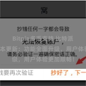 Bitpie多币支持 比特派钱包最新版本更新：功能全面升级，用户体验更加顺畅！