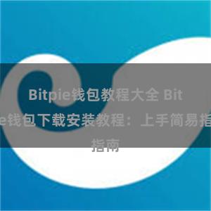 Bitpie钱包教程大全 Bitpie钱包下载安装教程：上手简易指南