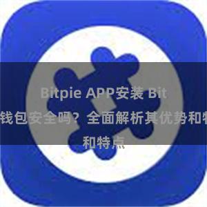 Bitpie APP安装 Bitpie钱包安全吗？全面解析其优势和特点