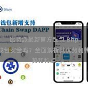 比特派最新官方钱包 Bitpie钱包安全吗？全面解析其优势和特点