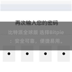 比特派全球版 选择Bitpie：安全可靠，便捷易用。