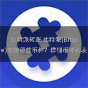 比特派转账 比特派(Bitpie)支持哪些币种？详细币种列表