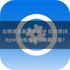 比特派最新版本APP 比特派(Bitpie)钱包有哪些隐藏功能？