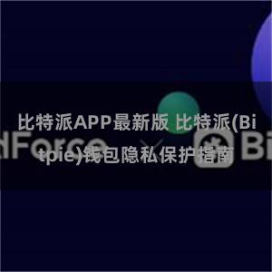 比特派APP最新版 比特派(Bitpie)钱包隐私保护指南