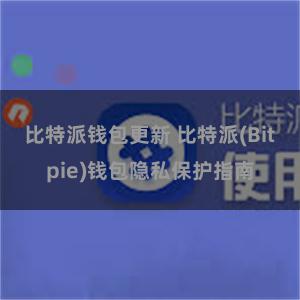 比特派钱包更新 比特派(Bitpie)钱包隐私保护指南