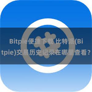 Bitpie便捷下载 比特派(Bitpie)交易历史记录在哪里查看？