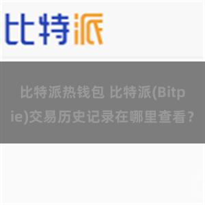 比特派热钱包 比特派(Bitpie)交易历史记录在哪里查看？