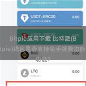 Bitpie应用下载 比特派(Bitpie)钱包是否支持免手续费功能？