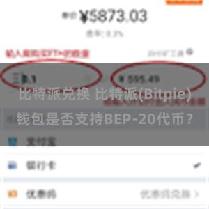 比特派兑换 比特派(Bitpie)钱包是否支持BEP-20代币？