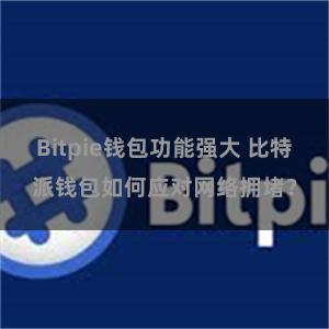 Bitpie钱包功能强大 比特派钱包如何应对网络拥堵？