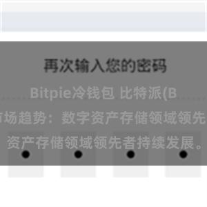 Bitpie冷钱包 比特派(Bitpie)钱包市场趋势：数字资产存储领域领先者持续发展。