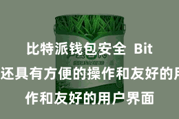 比特派钱包安全  Bitpie钱包还具有方便的操作和友好的用户界面