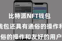 比特派NFT钱包  Bitpie钱包还具有通俗的操作和友好的用户界面