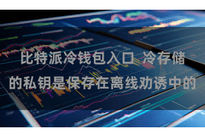 比特派冷钱包入口 冷存储的私钥是保存在离线劝诱中的