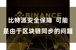 比特派安全保障  可能是由于区块链同步的问题