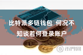 比特派多链钱包  何况不知谈若何登录账户
