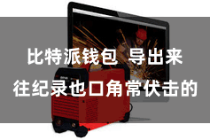 比特派钱包 导出来往纪录也口角常伏击的