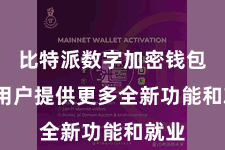 比特派数字加密钱包  为用户提供更多全新功能和就业