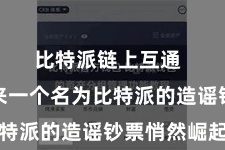 比特派链上互通  但比年来一个名为比特派的造谣钞票悄然崛起