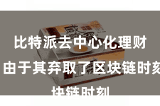 比特派去中心化理财 由于其弃取了区块链时刻