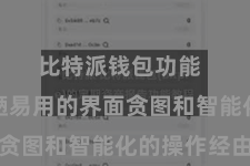 比特派钱包功能  通过粗陋易用的界面贪图和智能化的操作经由