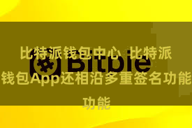 比特派钱包中心 比特派钱包App还相沿多重签名功能