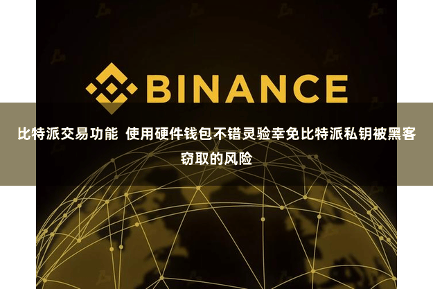 比特派交易功能  使用硬件钱包不错灵验幸免比特派私钥被黑客窃取的风险