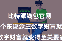 比特派钱包官网  实时备份个东说念主数字财富就变得至关要害