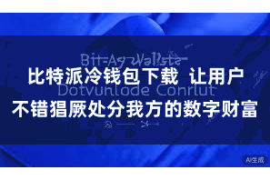 比特派冷钱包下载  让用户不错猖厥处分我方的数字财富