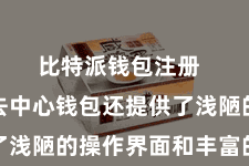 比特派钱包注册  比特派去中心钱包还提供了浅陋的操作界面和丰富的功能